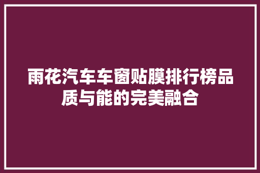雨花汽车车窗贴膜排行榜品质与能的完美融合