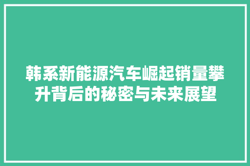 韩系新能源汽车崛起销量攀升背后的秘密与未来展望
