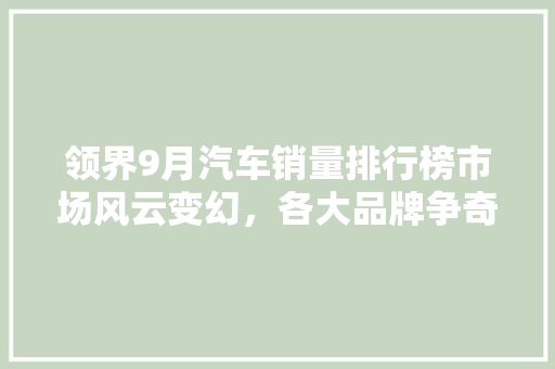 领界9月汽车销量排行榜市场风云变幻，各大品牌争奇斗艳