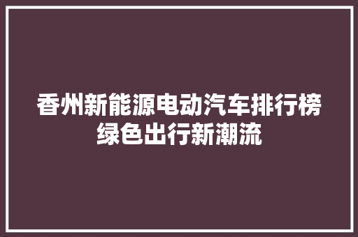 香州新能源电动汽车排行榜绿色出行新潮流