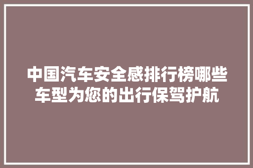 中国汽车安全感排行榜哪些车型为您的出行保驾护航