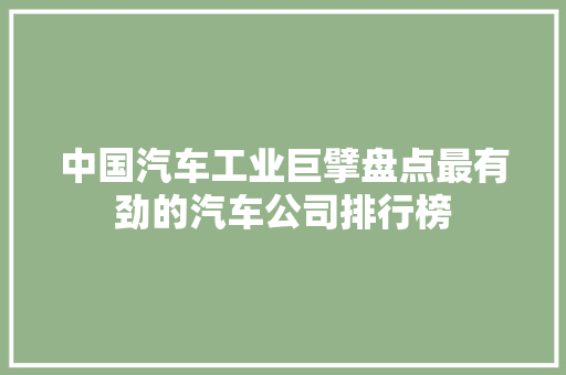 中国汽车工业巨擘盘点最有劲的汽车公司排行榜