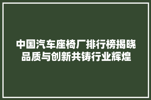 中国汽车座椅厂排行榜揭晓品质与创新共铸行业辉煌