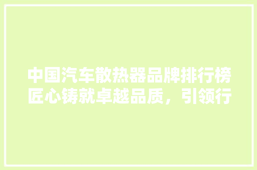 中国汽车散热器品牌排行榜匠心铸就卓越品质，引领行业新风向