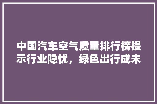 中国汽车空气质量排行榜提示行业隐忧，绿色出行成未来趋势