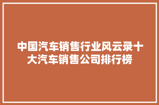 中国汽车销售行业风云录十大汽车销售公司排行榜