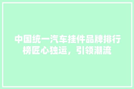 中国统一汽车挂件品牌排行榜匠心独运，引领潮流