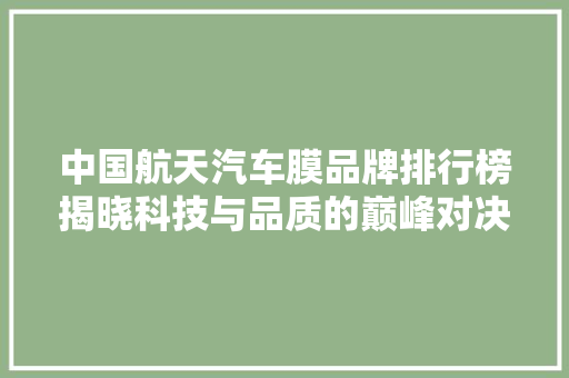 中国航天汽车膜品牌排行榜揭晓科技与品质的巅峰对决