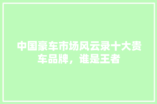 中国豪车市场风云录十大贵车品牌，谁是王者