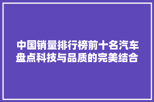 中国销量排行榜前十名汽车盘点科技与品质的完美结合