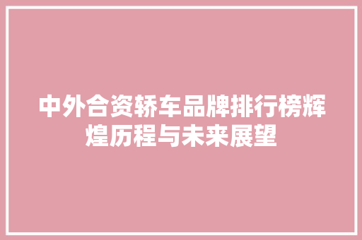 中外合资轿车品牌排行榜辉煌历程与未来展望