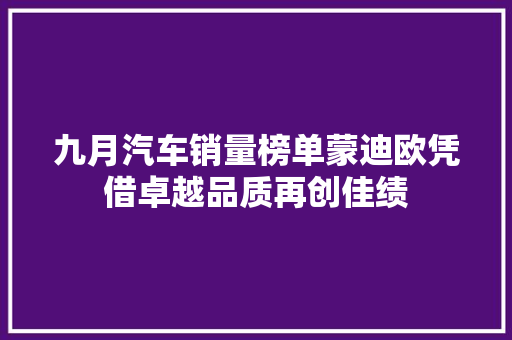九月汽车销量榜单蒙迪欧凭借卓越品质再创佳绩