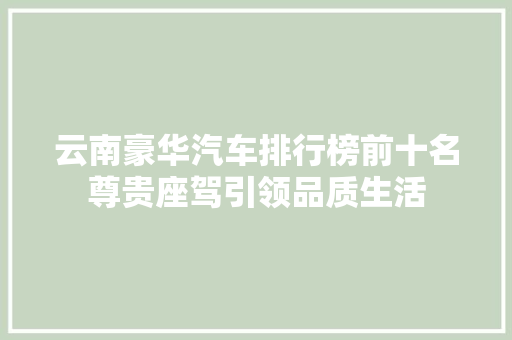 云南豪华汽车排行榜前十名尊贵座驾引领品质生活