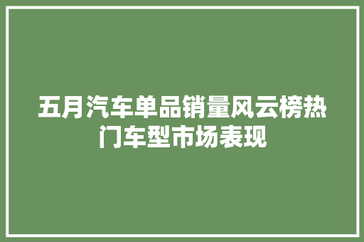 五月汽车单品销量风云榜热门车型市场表现