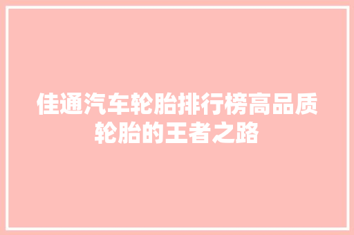 佳通汽车轮胎排行榜高品质轮胎的王者之路