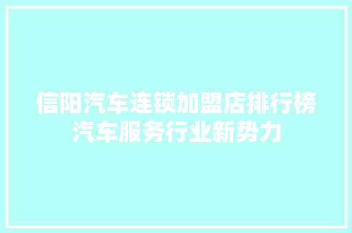 信阳汽车连锁加盟店排行榜汽车服务行业新势力