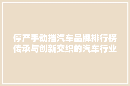 停产手动挡汽车品牌排行榜传承与创新交织的汽车行业变革
