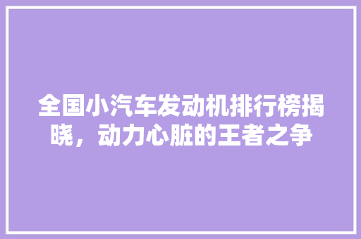 全国小汽车发动机排行榜揭晓，动力心脏的王者之争