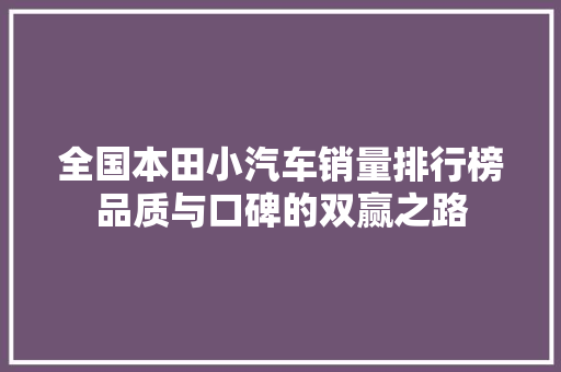 全国本田小汽车销量排行榜品质与口碑的双赢之路