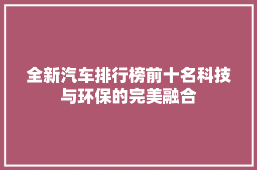 全新汽车排行榜前十名科技与环保的完美融合 智能驾驶