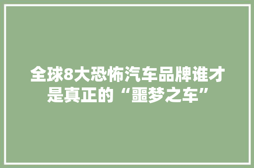全球8大恐怖汽车品牌谁才是真正的“噩梦之车”