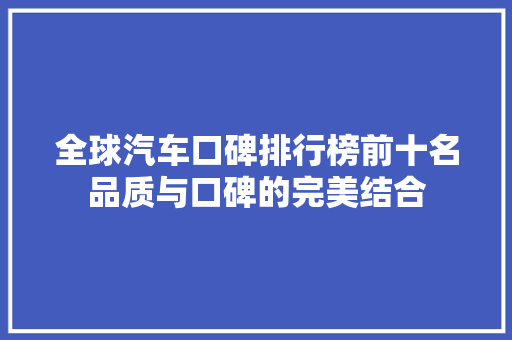 全球汽车口碑排行榜前十名品质与口碑的完美结合