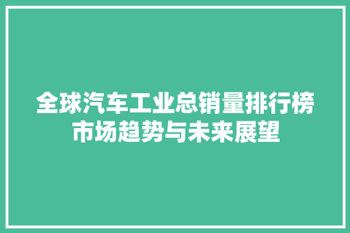 全球汽车工业总销量排行榜市场趋势与未来展望