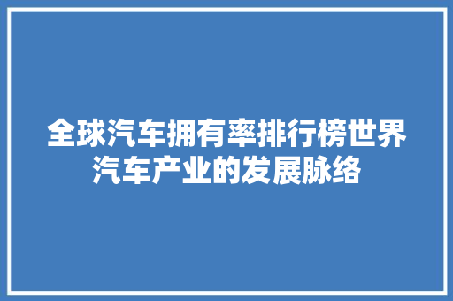 全球汽车拥有率排行榜世界汽车产业的发展脉络