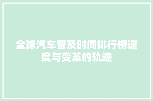 全球汽车普及时间排行榜速度与变革的轨迹 汽车展览