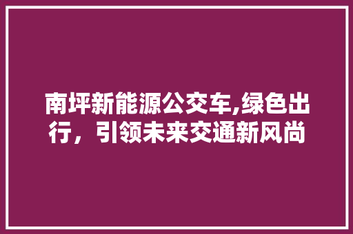 南坪新能源公交车,绿色出行，引领未来交通新风尚