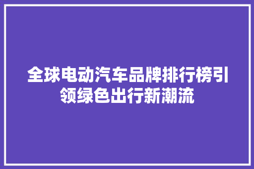 全球电动汽车品牌排行榜引领绿色出行新潮流 自动驾驶