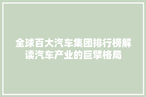 全球百大汽车集团排行榜解读汽车产业的巨擘格局 汽车配件
