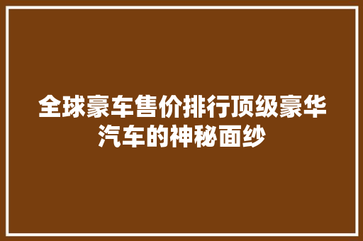 全球豪车售价排行顶级豪华汽车的神秘面纱