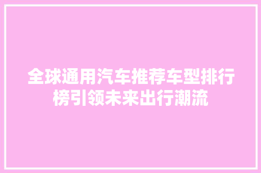 全球通用汽车推荐车型排行榜引领未来出行潮流
