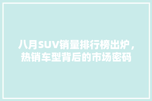 八月SUV销量排行榜出炉，热销车型背后的市场密码