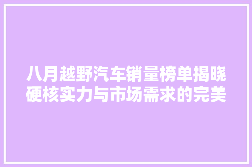 八月越野汽车销量榜单揭晓硬核实力与市场需求的完美契合 车载导航