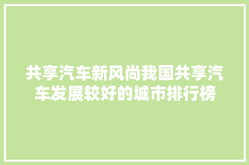 共享汽车新风尚我国共享汽车发展较好的城市排行榜