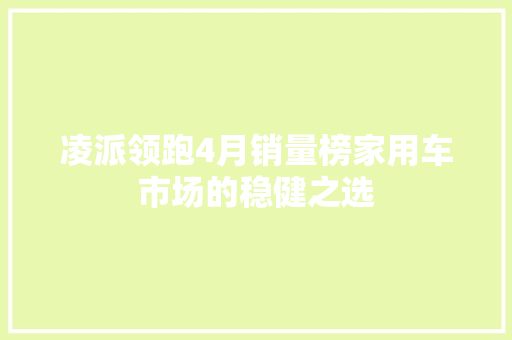凌派领跑4月销量榜家用车市场的稳健之选