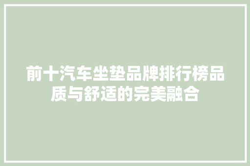 前十汽车坐垫品牌排行榜品质与舒适的完美融合