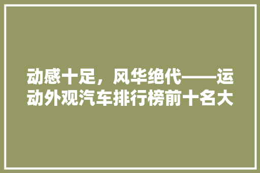 动感十足，风华绝代——运动外观汽车排行榜前十名大