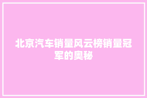 北京汽车销量风云榜销量冠军的奥秘 智能驾驶
