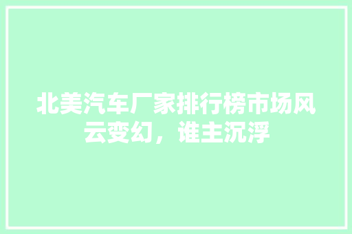 北美汽车厂家排行榜市场风云变幻，谁主沉浮