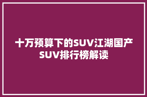 十万预算下的SUV江湖国产SUV排行榜解读 智能驾驶