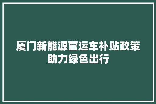 厦门新能源营运车补贴政策助力绿色出行