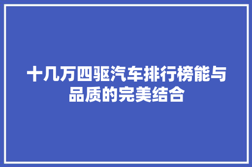 十几万四驱汽车排行榜能与品质的完美结合