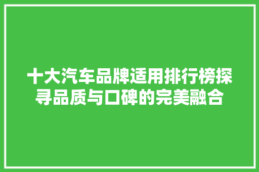 十大汽车品牌适用排行榜探寻品质与口碑的完美融合