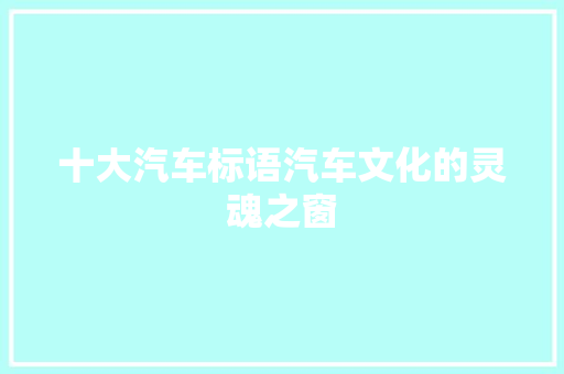 十大汽车标语汽车文化的灵魂之窗