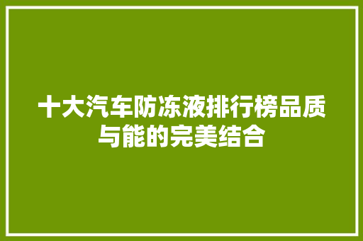 十大汽车防冻液排行榜品质与能的完美结合 新能源汽车