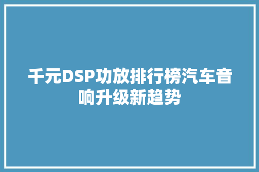千元DSP功放排行榜汽车音响升级新趋势