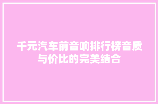 千元汽车前音响排行榜音质与价比的完美结合